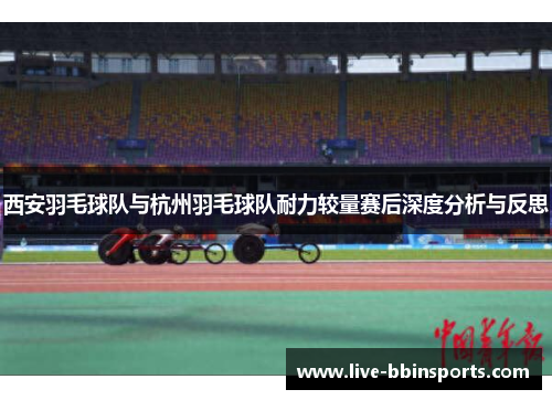 西安羽毛球队与杭州羽毛球队耐力较量赛后深度分析与反思