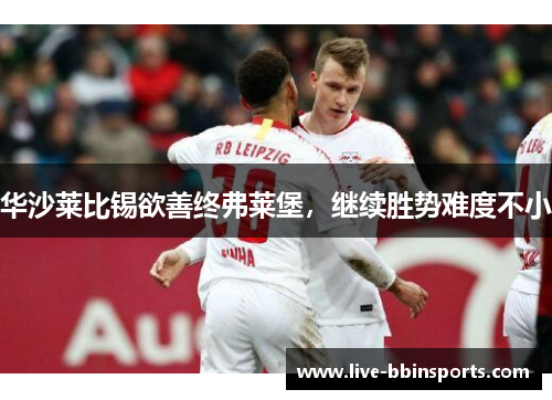 华沙莱比锡欲善终弗莱堡，继续胜势难度不小