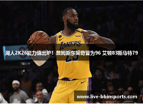 湖人2K26能力值出炉！詹姆斯东契奇皆为96 艾顿83斯马特79