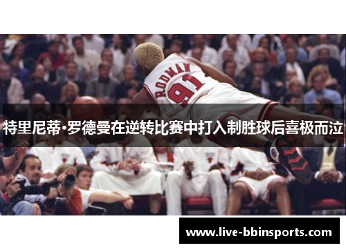 特里尼蒂·罗德曼在逆转比赛中打入制胜球后喜极而泣